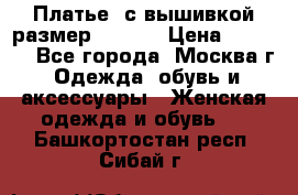 Платье  с вышивкой размер 48, 50 › Цена ­ 5 500 - Все города, Москва г. Одежда, обувь и аксессуары » Женская одежда и обувь   . Башкортостан респ.,Сибай г.